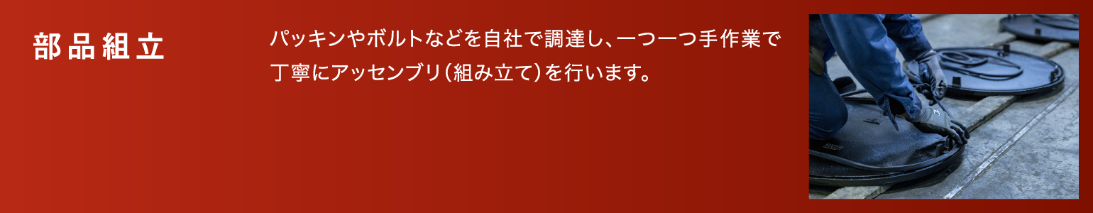 部品組立|パッキンやボルトなどを自社で調達し、一つ一つ手作業で丁寧にアッセンブリ（組み立て）を行います。