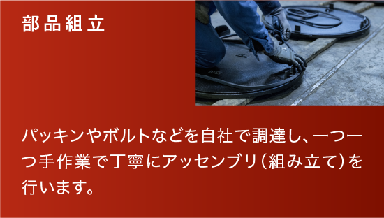 部品組立|パッキンやボルトなどを自社で調達し、一つ一つ手作業で丁寧にアッセンブリ（組み立て）を行います。